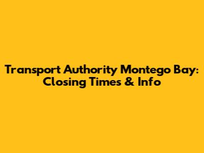Transport Authority Montego Bay: Closing Times & Info