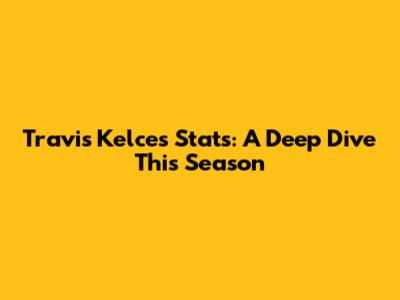 Travis Kelce's Stats: A Deep Dive This Season