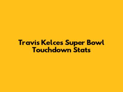 Travis Kelce's Super Bowl Touchdown Stats