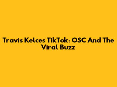 Travis Kelce's TikTok: OSC And The Viral Buzz