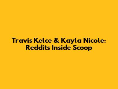 Travis Kelce & Kayla Nicole: Reddit's Inside Scoop