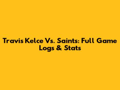 Travis Kelce Vs. Saints: Full Game Logs & Stats
