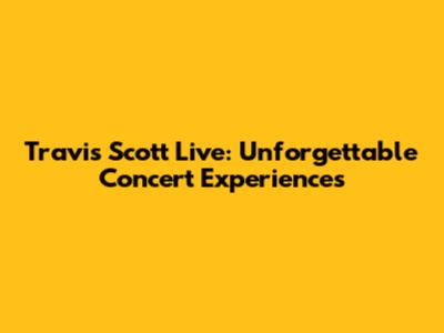 Travis Scott Live: Unforgettable Concert Experiences