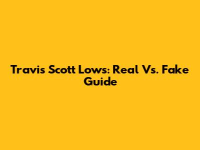 Travis Scott Lows: Real Vs. Fake Guide