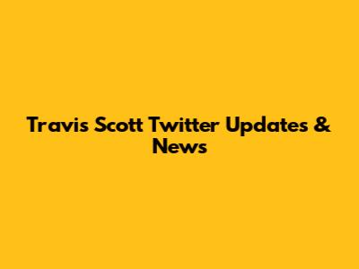 Travis Scott Twitter Updates & News