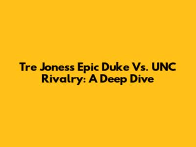 Tre Jones's Epic Duke Vs. UNC Rivalry: A Deep Dive