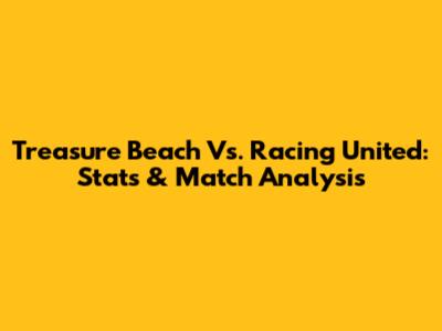 Treasure Beach Vs. Racing United: Stats & Match Analysis