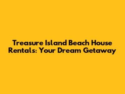 Treasure Island Beach House Rentals: Your Dream Getaway