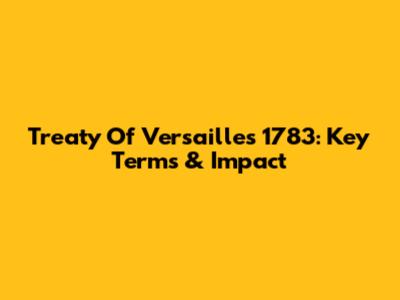Treaty Of Versailles 1783: Key Terms & Impact