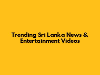 Trending Sri Lanka News & Entertainment Videos