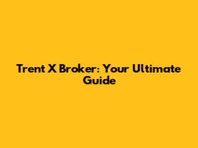 Trent X Broker: Your Ultimate Guide