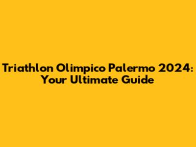 Triathlon Olimpico Palermo 2024: Your Ultimate Guide