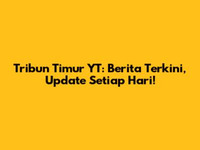 Tribun Timur YT: Berita Terkini, Update Setiap Hari!