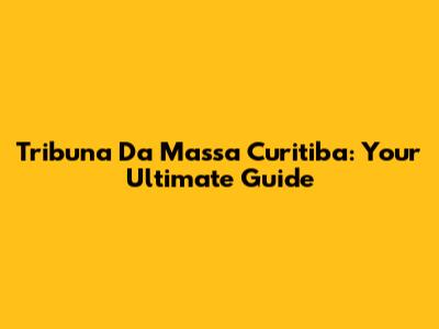 Tribuna Da Massa Curitiba: Your Ultimate Guide