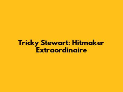 Tricky Stewart: Hitmaker Extraordinaire