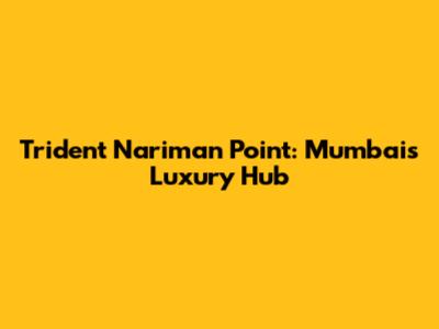 Trident Nariman Point: Mumbai's Luxury Hub
