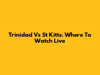Trinidad Vs St Kitts: Where To Watch Live