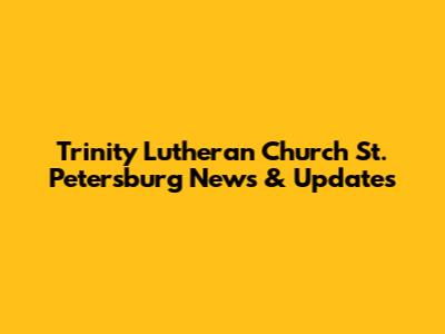 Trinity Lutheran Church St. Petersburg News & Updates