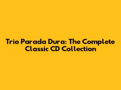 Trio Parada Dura: The Complete Classic CD Collection