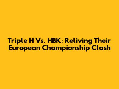 Triple H Vs. HBK: Reliving Their European Championship Clash