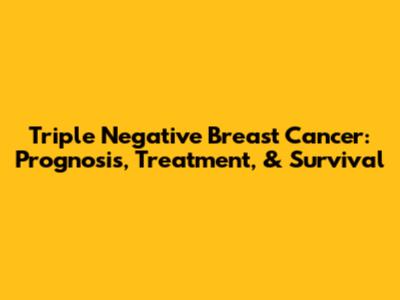 Triple Negative Breast Cancer: Prognosis, Treatment, & Survival