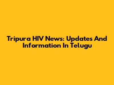Tripura HIV News: Updates And Information In Telugu
