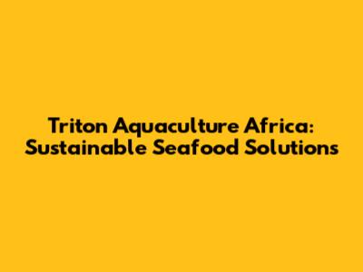 Triton Aquaculture Africa: Sustainable Seafood Solutions