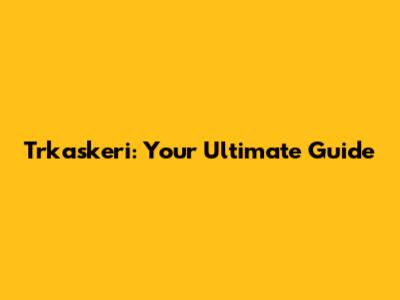 Trkaskeri: Your Ultimate Guide