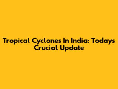 Tropical Cyclones In India: Today's Crucial Update