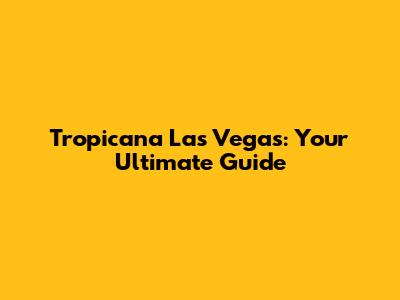 Tropicana Las Vegas: Your Ultimate Guide
