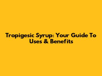 Tropigesic Syrup: Your Guide To Uses & Benefits