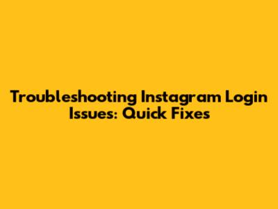Troubleshooting Instagram Login Issues: Quick Fixes
