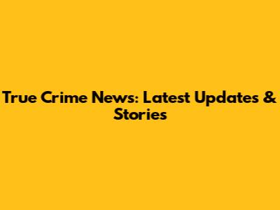True Crime News: Latest Updates & Stories