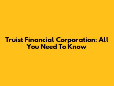 Truist Financial Corporation: All You Need To Know