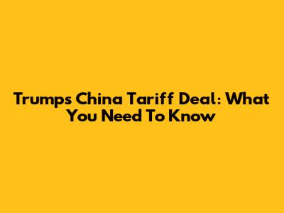 Trump's China Tariff Deal: What You Need To Know