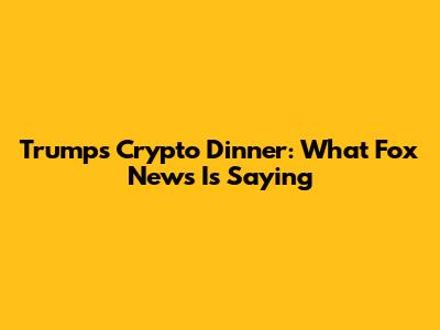 Trump's Crypto Dinner: What Fox News Is Saying