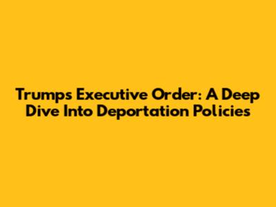 Trump's Executive Order: A Deep Dive Into Deportation Policies