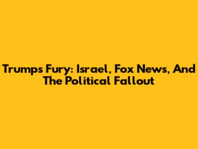 Trump's Fury: Israel, Fox News, And The Political Fallout