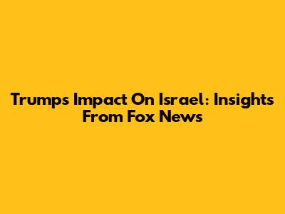 Trump's Impact On Israel: Insights From Fox News