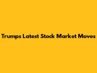 Trump's Latest Stock Market Moves