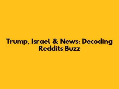 Trump, Israel & News: Decoding Reddit's Buzz