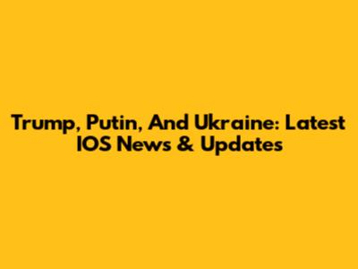 Trump, Putin, And Ukraine: Latest IOS News & Updates