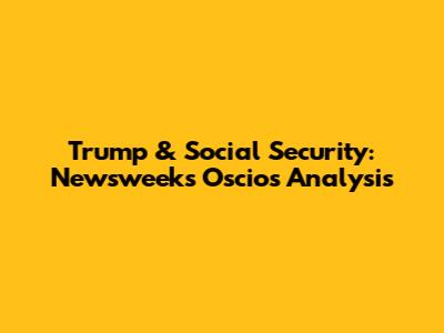 Trump & Social Security: Newsweek's Oscios Analysis