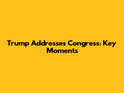 Trump Addresses Congress: Key Moments