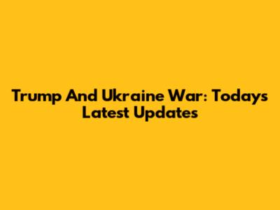 Trump And Ukraine War: Today's Latest Updates