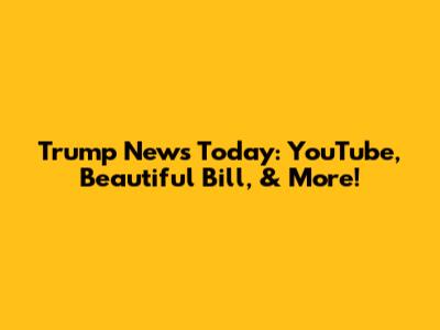 Trump News Today: YouTube, Beautiful Bill, & More!