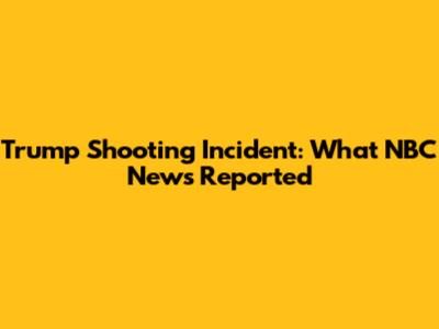 Trump Shooting Incident: What NBC News Reported