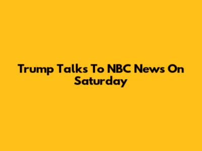 Trump Talks To NBC News On Saturday