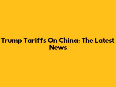 Trump Tariffs On China: The Latest News