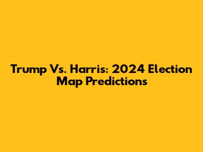 Trump Vs. Harris: 2024 Election Map Predictions